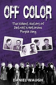 Off Color: The Violent History of Detroit's Notorious Purple Gang by Daniel Waugh