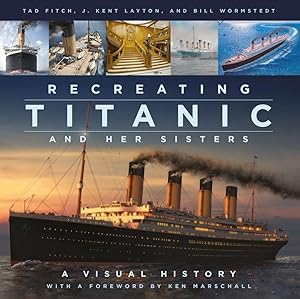 Recreating Titanic and Her Sisters: A Visual History by J. Kent Layton