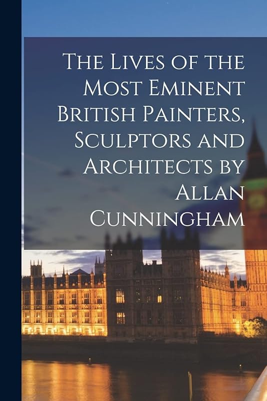 The Lives of the Most Eminent British Painters, Sculptors and Architects by Allan Cunningham by Anonymous