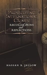 Prosecuting International Crimes: Recollections and Reflections by Hassan B. Jallow