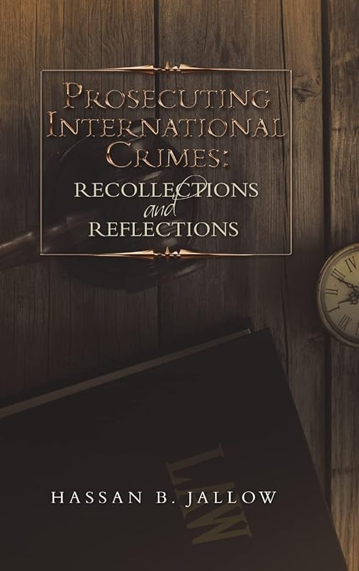 Prosecuting International Crimes: Recollections and Reflections by Hassan B. Jallow