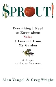 Sprout!: Everything I Need to Know about Sales I Learned from My Garden by Alan A. Vengel