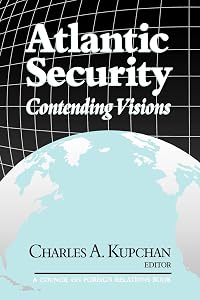 Atlantic Security: Contending Visions by Charles Kupchan