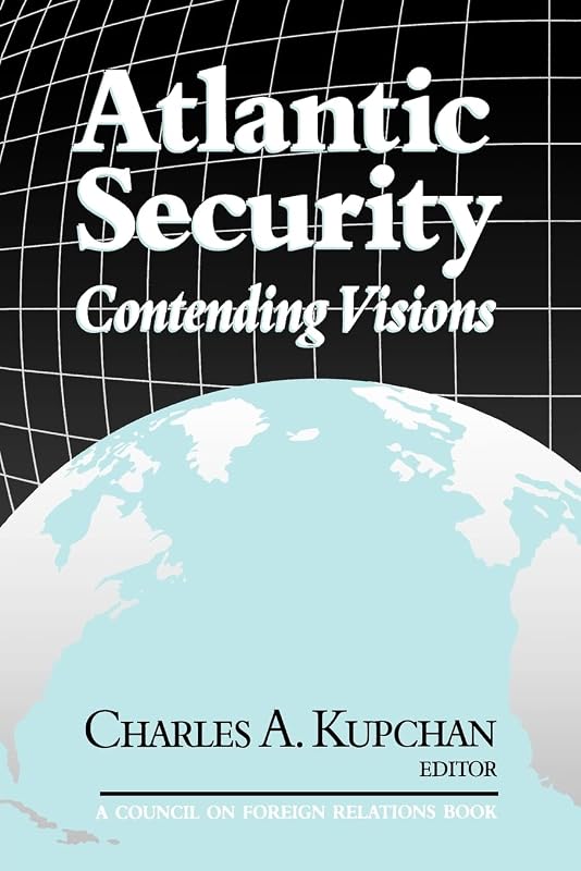 Atlantic Security: Contending Visions by Charles Kupchan