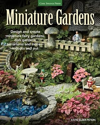 Miniature Gardens: Design and create miniature fairy gardens, dish gardens, terrariums and more-indoors and out