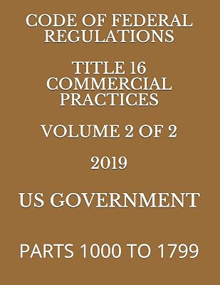 CODE OF FEDERAL REGULATIONS TITLE 16 COMMERCIAL PRACTICES VOLUME 2 OF 2 2019: PARTS 1000 TO 1799
