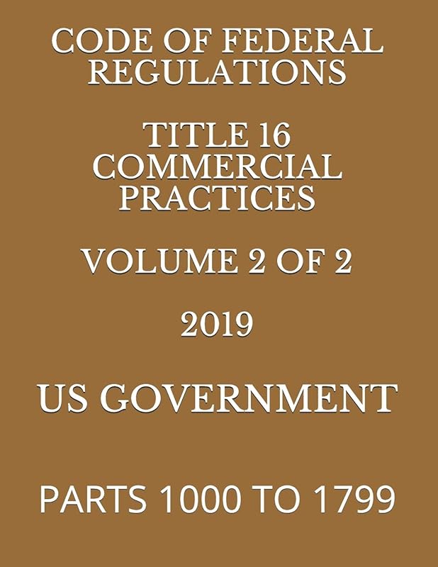 CODE OF FEDERAL REGULATIONS TITLE 16 COMMERCIAL PRACTICES VOLUME 2 OF 2 2019: PARTS 1000 TO 1799 by US GOVERNMENT