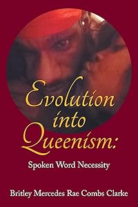 Evolution into Queenism:: Spoken Word Necessity by Britley Mercedes Rae Combs Clarke
