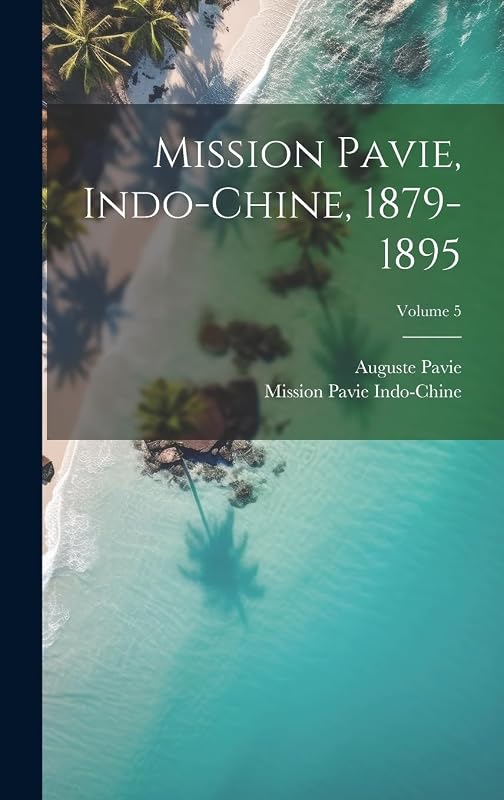 Mission Pavie, Indo-Chine, 1879-1895; Volume 5 by Mission Pavie Indo-Chine