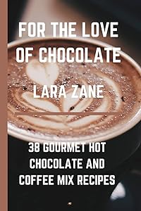 For the love of chocolate: 38 gourmet chocolate and coffee mix recipes,... and more by Lara Zane