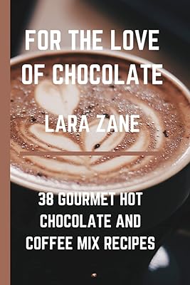 For the love of chocolate: 38 gourmet chocolate and coffee mix recipes,... and more