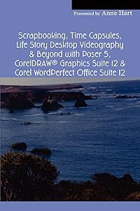 Scrapbooking, Time Capsules, Life Story Desktop Videography & Beyond with Poser 5, CorelDRAW ® Graphics Suite 12 & Corel WordPerfect Office Suite 12