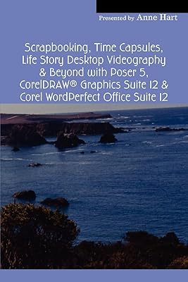 Scrapbooking, Time Capsules, Life Story Desktop Videography & Beyond with Poser 5, CorelDRAW ® Graphics Suite 12 & Corel WordPerfect Office Suite 12