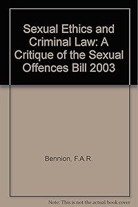 Sexual Ethics and Criminal Law: A Critique of the Sexual Offences Bill 2003 by F.A.R. Bennion