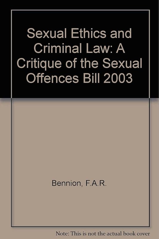 Sexual Ethics and Criminal Law: A Critique of the Sexual Offences Bill 2003 by F.A.R. Bennion