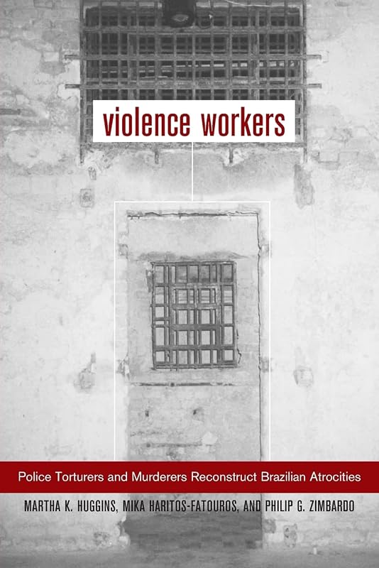 Violence Workers: Police Torturers and Murderers Reconstruct Brazilian Atrocities by Martha Knisely Huggins