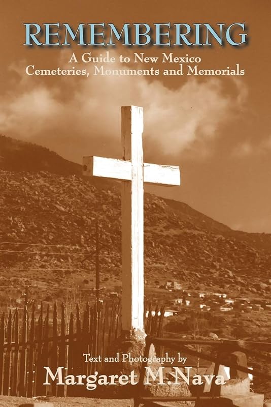 Remembering: A Guide to New Mexico Cemeteries, Monuments and Memorials by Margaret Nava
