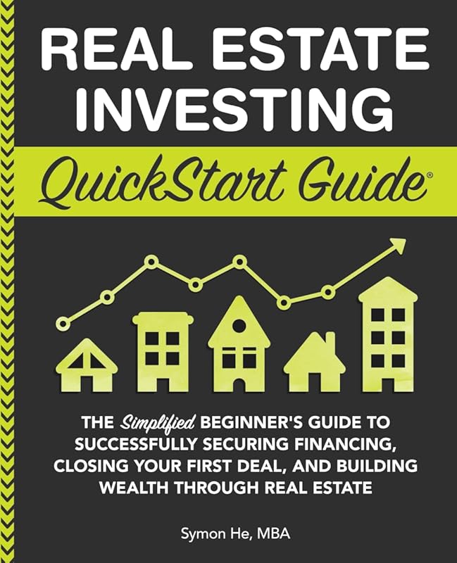 Real Estate Investing QuickStart Guide: The Simplified Beginner’s Guide to Successfully Securing Financing, Closing Your First Deal, and Building ... (Real Estate Investing - QuickStart Guides) by Symon He