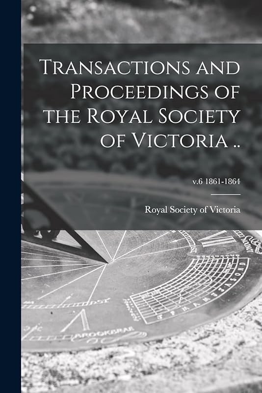 Transactions and Proceedings of the Royal Society of Victoria ..; v.6 1861-1864 by Royal Society of Victoria (Melbourne
