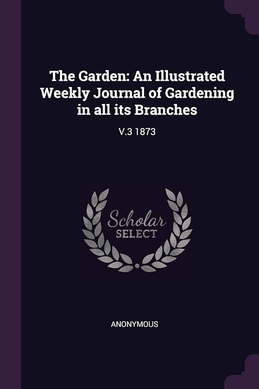 The Garden: An Illustrated Weekly Journal of Gardening in all its Branches: V.3 1873 by Anonymous