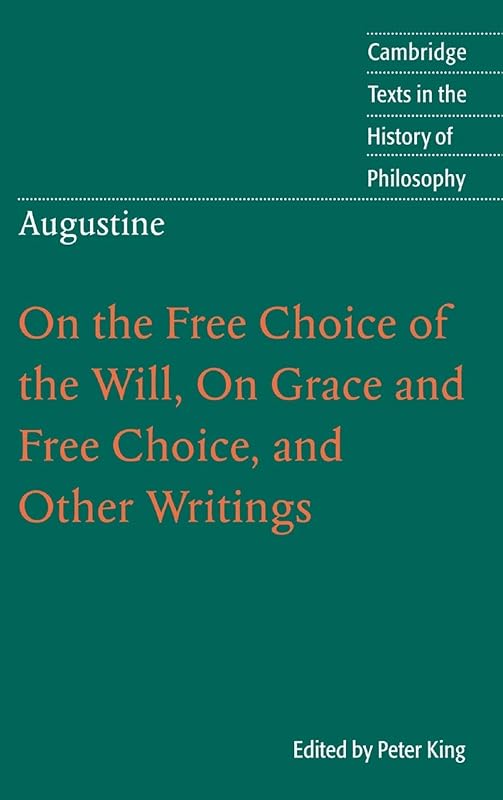Augustine: On the Free Choice of the Will, On Grace and Free Choice, and Other Writings (Cambridge Texts in the History of Philosophy) by Peter King