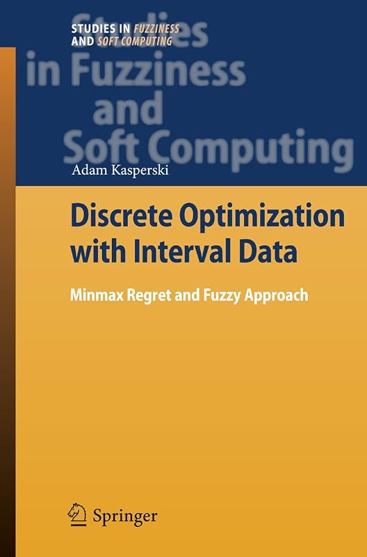 Discrete Optimization with Interval Data: Minmax Regret and Fuzzy Approach (Studies in Fuzziness and Soft Computing Book 228) by Adam Kasperski