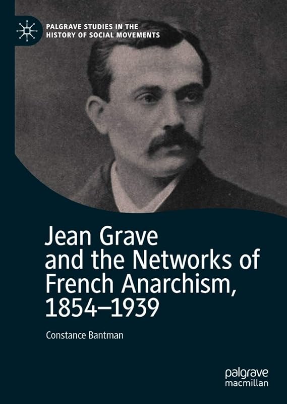 Jean Grave and the Networks of French Anarchism, 1854-1939 (Palgrave Studies in the History of Social Movements) by Constance Bantman