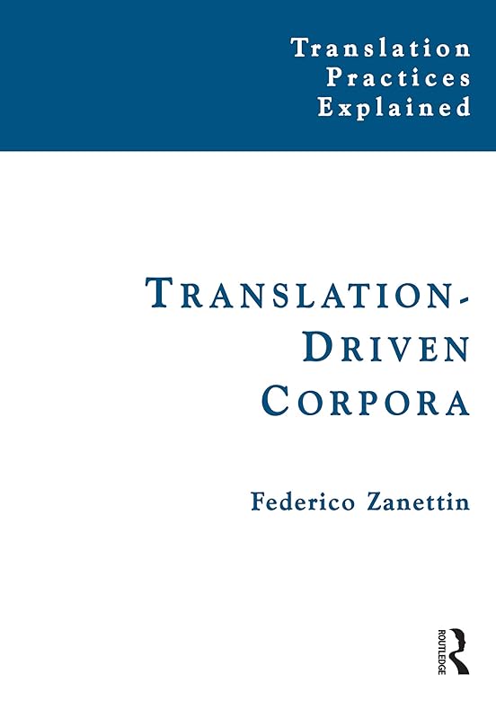 Translation-Driven Corpora: Corpus Resources for Descriptive and Applied Translation Studies (Translation Practices Explained) by Federico Zanettin