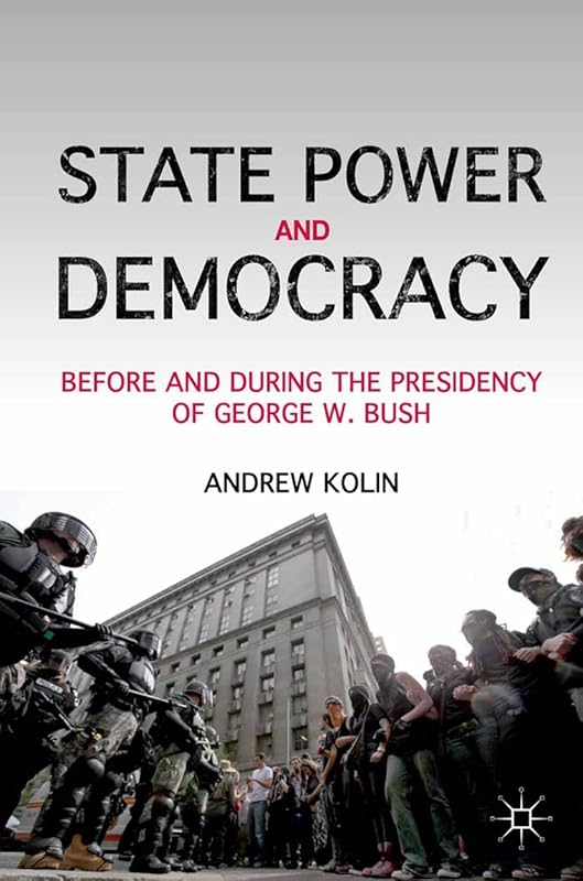 State Power and Democracy: Before and During the Presidency of George W. Bush by A. Kolin