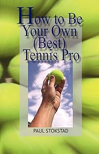 How to Be Your Own Best Tennis Pro by Paul Johan Stokstad