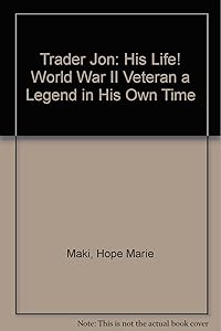 Trader Jon: His Life! World War II Veteran a Legend in His Own Time by Hope Marie Maki
