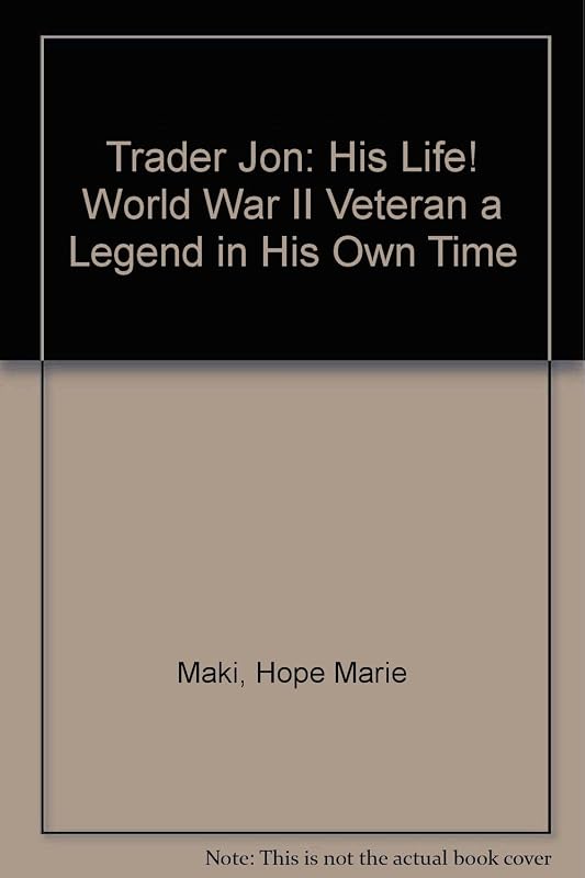 Trader Jon: His Life! World War II Veteran a Legend in His Own Time by Hope Marie Maki