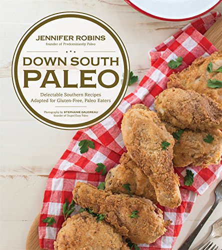 Down South Paleo: Delectable Southern Recipes Adapted for Gluten-free, Paleo Eaters by Jennifer Robins