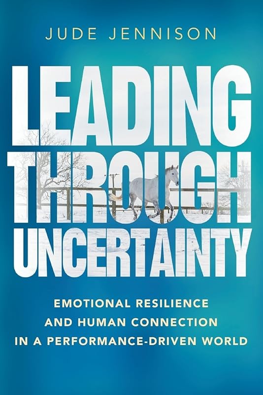 Leading Through Uncertainty: Emotional resilience and human connection in a performance-driven world by Jude Jennison