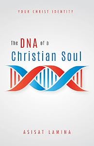 The DNA of a Christian Soul: Your Christ Identity by Asisat Lamina