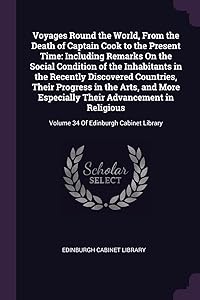 Voyages Round the World, From the Death of Captain Cook to the Present Time: Including Remarks On the Social Condition of the Inhabitants in the ... Especially Their Advancement in Religious: by Edinburgh Cabinet Library