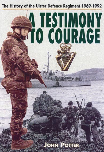 Testimony to Courage: The History of the Ulster Defence Regiment, 1969–1992 by John Potter
