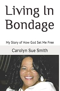 Living In Bondage: My Story of How God Set Me Free by Carolyn Sue Smith