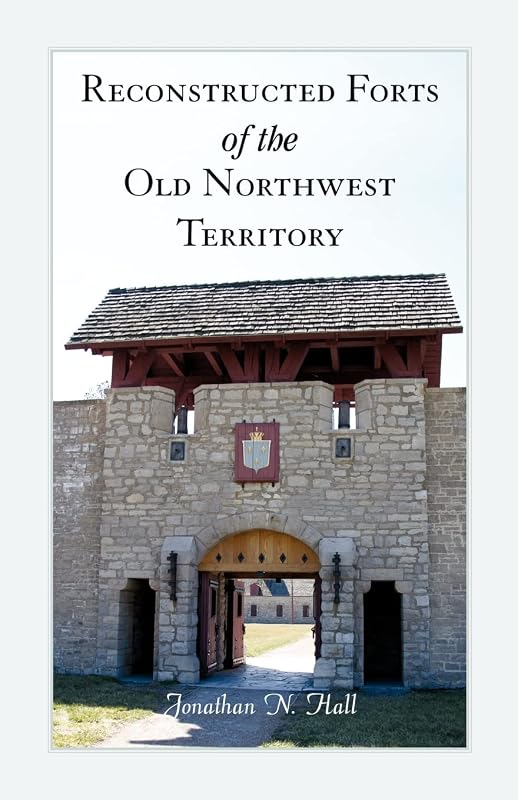 Reconstructed Forts of the old Northwest Territory by Jonathan N. Hall