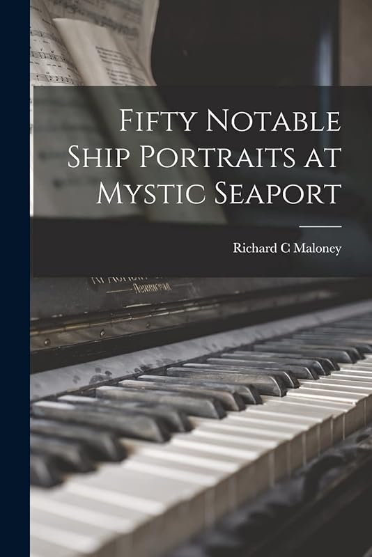 Fifty Notable Ship Portraits at Mystic Seaport by Richard C Maloney