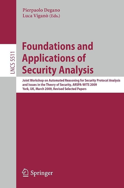 Foundations and Applications of Security Analysis: Joint Workshop on Automated Reasoning for Security Protocol Analysis and Issues in the Theory of ... (Lecture Notes in Computer Science, 5511) by Pierpaolo Degano