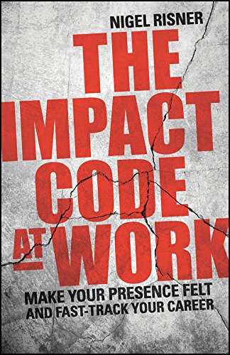 The Impact Code at Work: Make Your Presence Felt and Fast-Track Your Career by Wiley