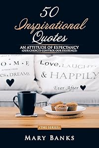 50 INSPIRATIONAL QUOTES: AN ATTITUDE OF EXPECTANCY (OUR CHOICES CONTROL OUR EXISTENCE)