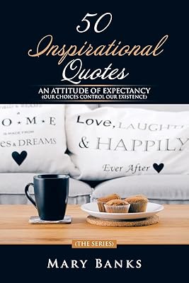 50 INSPIRATIONAL QUOTES: AN ATTITUDE OF EXPECTANCY (OUR CHOICES CONTROL OUR EXISTENCE)