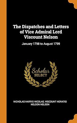 The Dispatches and Letters of Vice Admiral Lord Viscount Nelson: January 1798 to August 1799