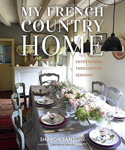 My French Country Home: Entertaining Through the Seasons by Sharon Santoni