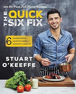 The Quick Six Fix: 100 No-Fuss, Full-Flavor Recipes - Six Ingredients, Six Minutes Prep, Six Minutes Cleanup by by Stuart O'Keeffe