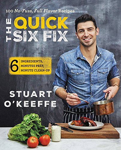 The Quick Six Fix: 100 No-Fuss, Full-Flavor Recipes - Six Ingredients, Six Minutes Prep, Six Minutes Cleanup by by Stuart O'Keeffe