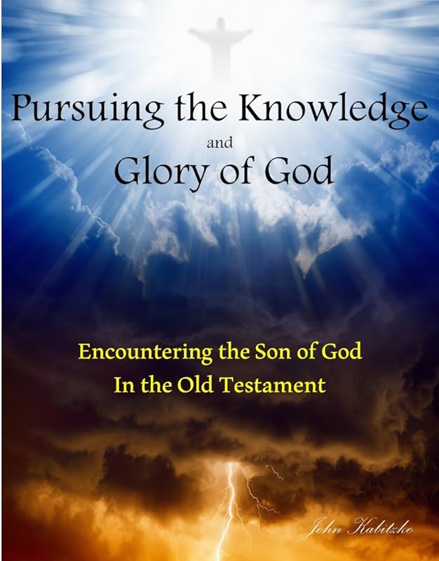 Pursuing the Knowledge and Glory of God: Encountering the Son of God in the Old Testament by John Kabitzke