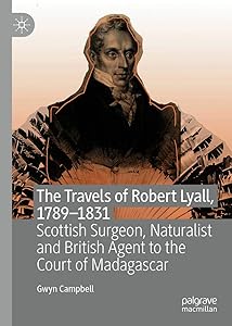 The Travels of Robert Lyall, 1789–1831: Scottish Surgeon, Naturalist and British Agent to the Court of Madagascar by Gwyn Campbell